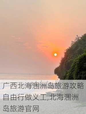 广西北海涠洲岛旅游攻略自由行做义工,北海涠洲岛旅游官网