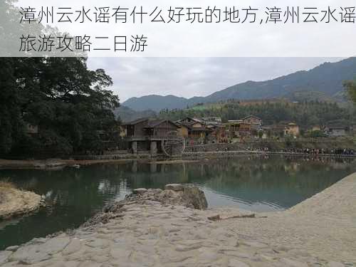 漳州云水谣有什么好玩的地方,漳州云水谣旅游攻略二日游