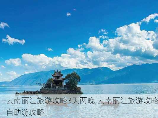 云南丽江旅游攻略3天两晚,云南丽江旅游攻略自助游攻略