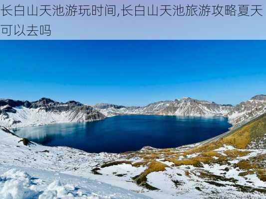 长白山天池游玩时间,长白山天池旅游攻略夏天可以去吗