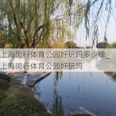 上海闵行体育公园好玩吗多少钱_上海闵行体育公园好玩吗