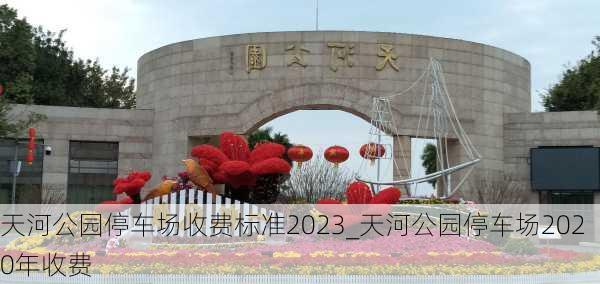 天河公园停车场收费标准2023_天河公园停车场2020年收费