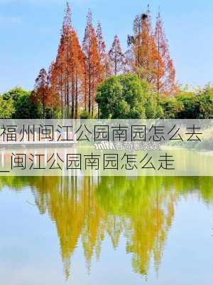 福州闽江公园南园怎么去_闽江公园南园怎么走