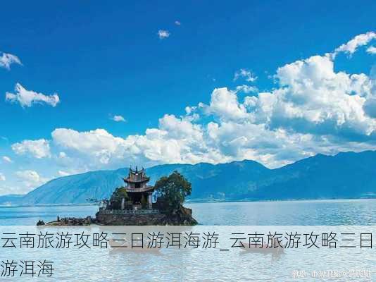 云南旅游攻略三日游洱海游_云南旅游攻略三日游洱海