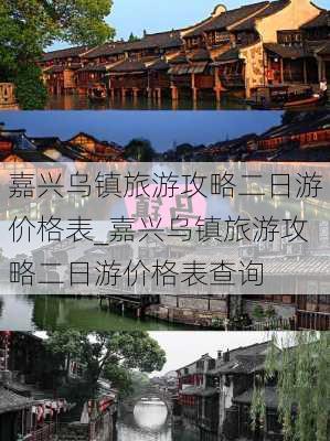 嘉兴乌镇旅游攻略二日游价格表_嘉兴乌镇旅游攻略二日游价格表查询