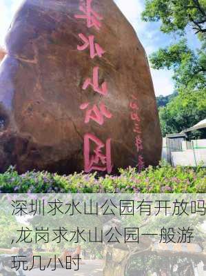 深圳求水山公园有开放吗,龙岗求水山公园一般游玩几小时