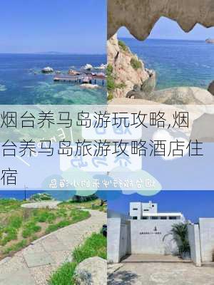 烟台养马岛游玩攻略,烟台养马岛旅游攻略酒店住宿