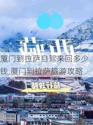 厦门到拉萨自驾来回多少钱,厦门到拉萨旅游攻略