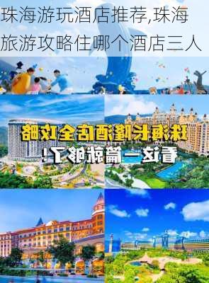 珠海游玩酒店推荐,珠海旅游攻略住哪个酒店三人