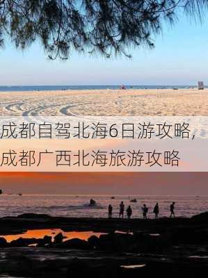 成都自驾北海6日游攻略,成都广西北海旅游攻略