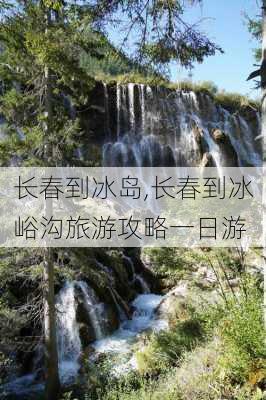 长春到冰岛,长春到冰峪沟旅游攻略一日游