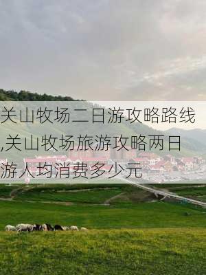 关山牧场二日游攻略路线,关山牧场旅游攻略两日游人均消费多少元