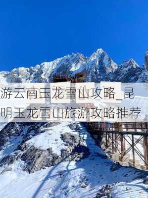 游云南玉龙雪山攻略_昆明玉龙雪山旅游攻略推荐