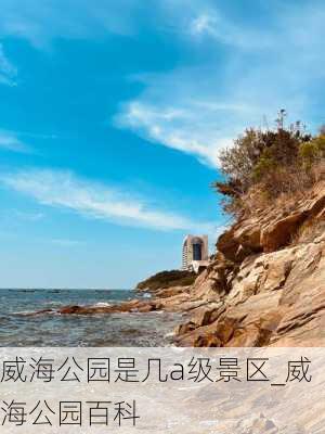 威海公园是几a级景区_威海公园百科