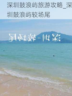 深圳鼓浪屿旅游攻略_深圳鼓浪屿较场尾