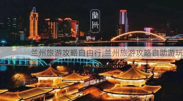 兰州旅游攻略自由行,兰州旅游攻略自助游玩