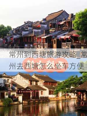 常州到西塘旅游攻略_常州去西塘怎么坐车方便