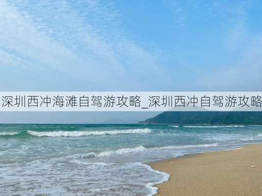 深圳西冲海滩自驾游攻略_深圳西冲自驾游攻略