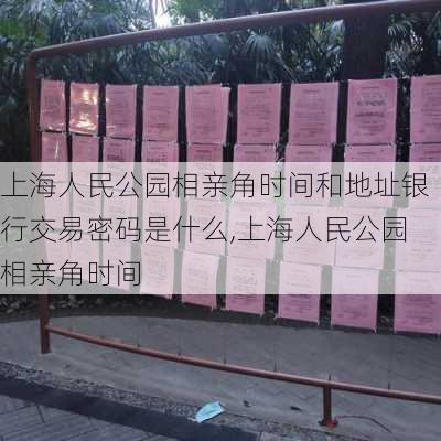 上海人民公园相亲角时间和地址银行交易密码是什么,上海人民公园相亲角时间