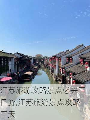 江苏旅游攻略景点必去三日游,江苏旅游景点攻略三天