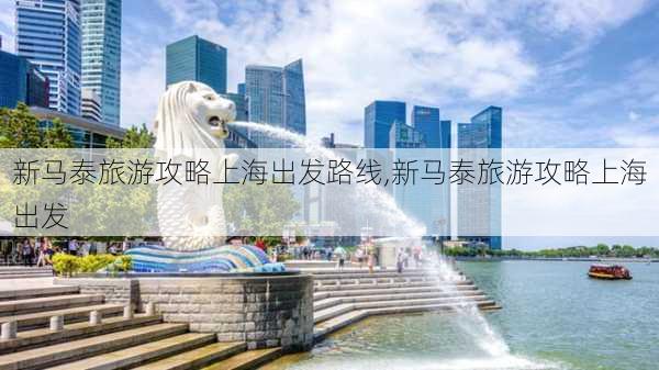 新马泰旅游攻略上海出发路线,新马泰旅游攻略上海出发