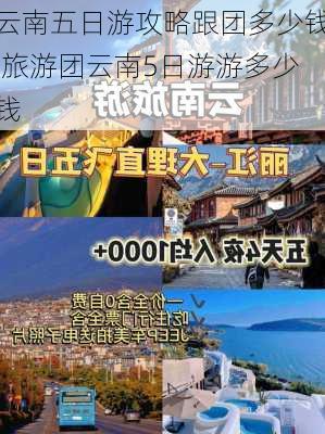 云南五日游攻略跟团多少钱,旅游团云南5日游游多少钱