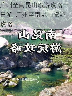 广州至南昆山旅游攻略一日游_广州至南昆山旅游攻略