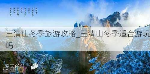 三清山冬季旅游攻略_三清山冬季适合游玩吗