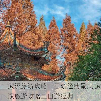 武汉旅游攻略二日游经典景点,武汉旅游攻略二日游经典