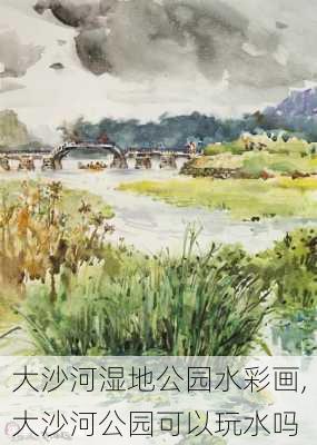 大沙河湿地公园水彩画,大沙河公园可以玩水吗