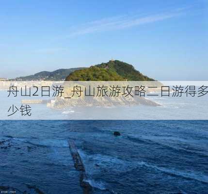 舟山2日游_舟山旅游攻略二日游得多少钱