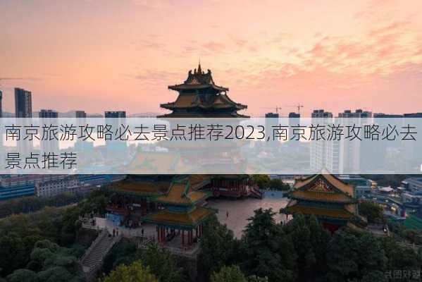 南京旅游攻略必去景点推荐2023,南京旅游攻略必去景点推荐