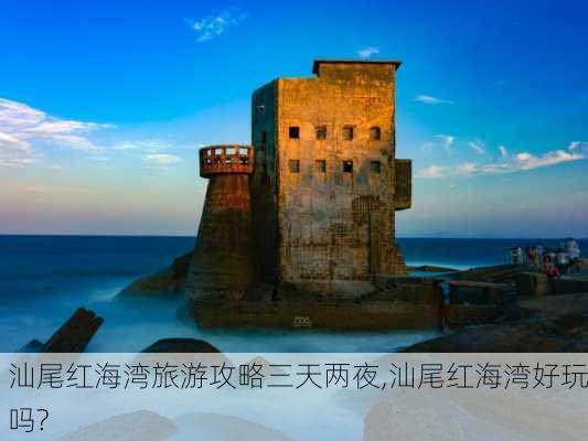 汕尾红海湾旅游攻略三天两夜,汕尾红海湾好玩吗?