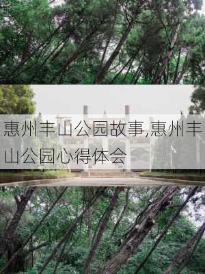 惠州丰山公园故事,惠州丰山公园心得体会