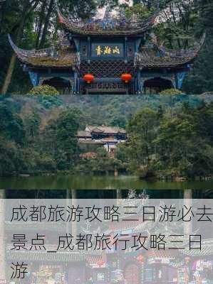 成都旅游攻略三日游必去景点_成都旅行攻略三日游