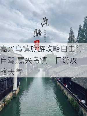 嘉兴乌镇旅游攻略自由行自驾,嘉兴乌镇一日游攻略天气