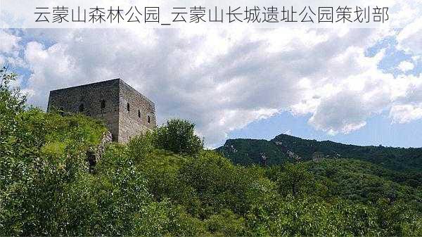 云蒙山森林公园_云蒙山长城遗址公园策划部