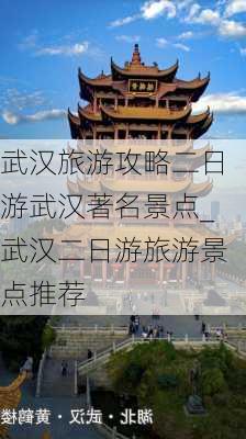 武汉旅游攻略二日游武汉著名景点_武汉二日游旅游景点推荐