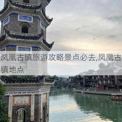 凤凰古镇旅游攻略景点必去,凤凰古镇地点