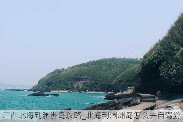 广西北海到涠洲岛攻略_北海到涠洲岛怎么去自驾游