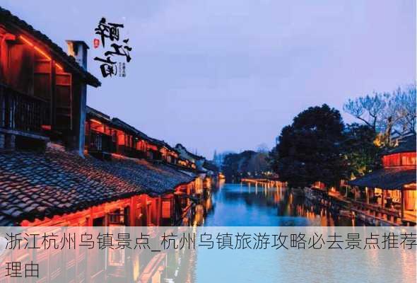 浙江杭州乌镇景点_杭州乌镇旅游攻略必去景点推荐理由