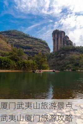 厦门武夷山旅游景点_武夷山厦门旅游攻略