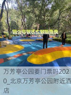 万芳亭公园要门票吗2020_北京万芳亭公园附近酒店