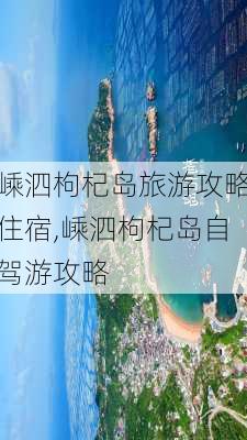 嵊泗枸杞岛旅游攻略住宿,嵊泗枸杞岛自驾游攻略