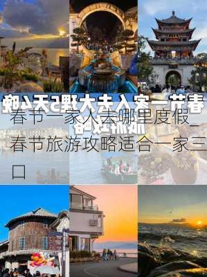 春节一家人去哪里度假_春节旅游攻略适合一家三口