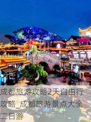 成都旅游攻略2天自由行攻略_成都旅游景点大全二日游