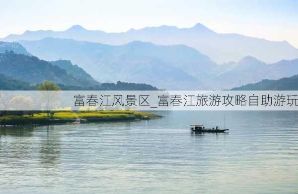 富春江风景区_富春江旅游攻略自助游玩