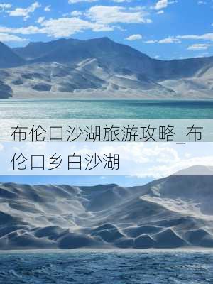 布伦口沙湖旅游攻略_布伦口乡白沙湖