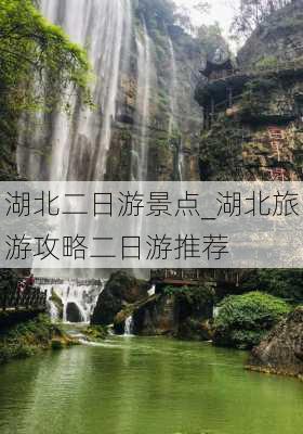 湖北二日游景点_湖北旅游攻略二日游推荐