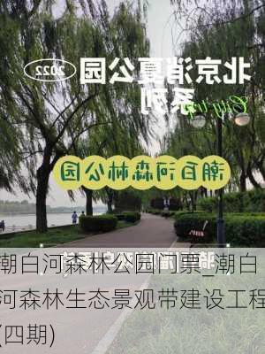 潮白河森林公园门票_潮白河森林生态景观带建设工程(四期)